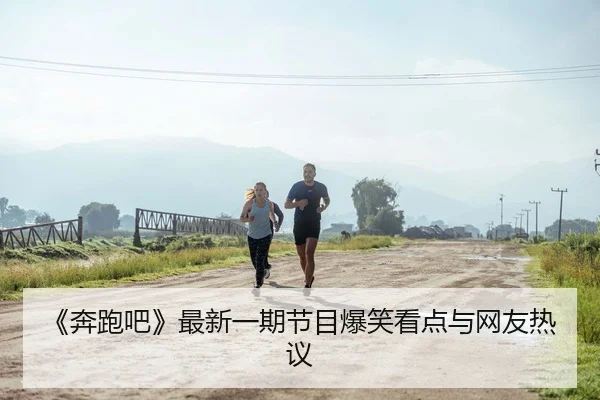 《奔跑吧》最新一期节目爆笑看点与网友热议
